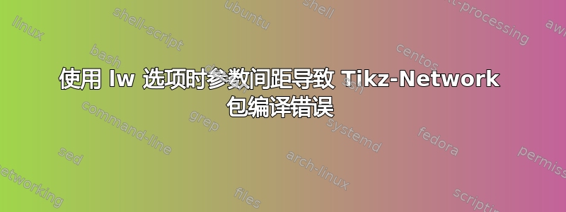 使用 lw 选项时参数间距导致 Tikz-Network 包编译错误