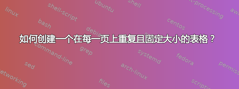 如何创建一个在每一页上重复且固定大小的表格？