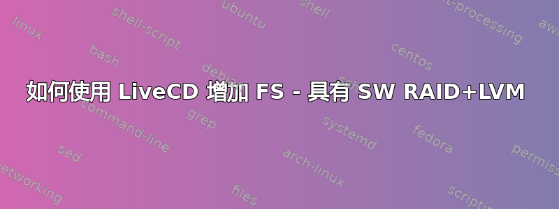 如何使用 LiveCD 增加 FS - 具有 SW RAID+LVM