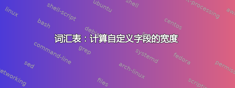 词汇表：计算自定义字段的宽度