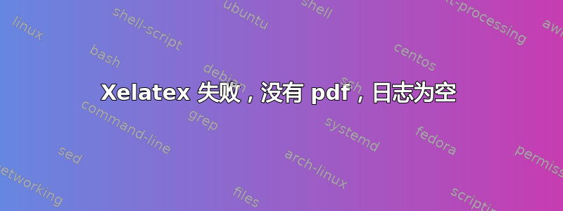 Xelatex 失败，没有 pdf，日志为空