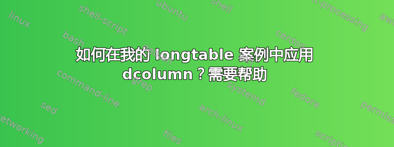 如何在我的 longtable 案例中应用 dcolumn？需要帮助