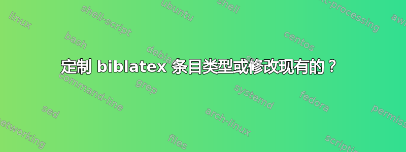 定制 biblatex 条目类型或修改现有的？