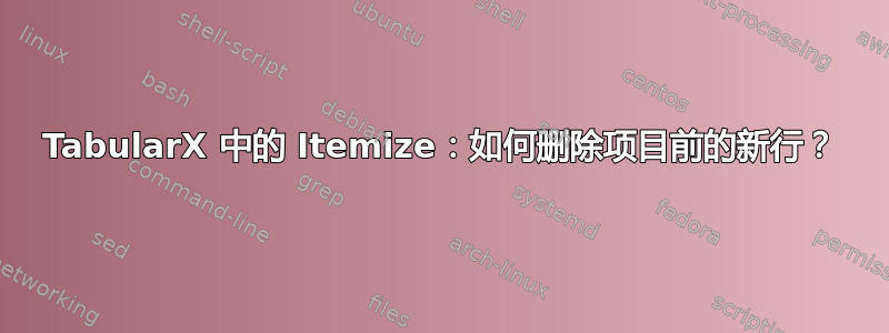 TabularX 中的 Itemize：如何删除项目前的新行？