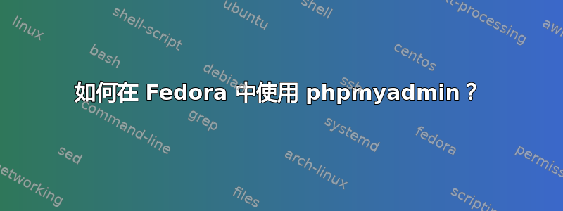 如何在 Fedora 中使用 phpmyadmin？