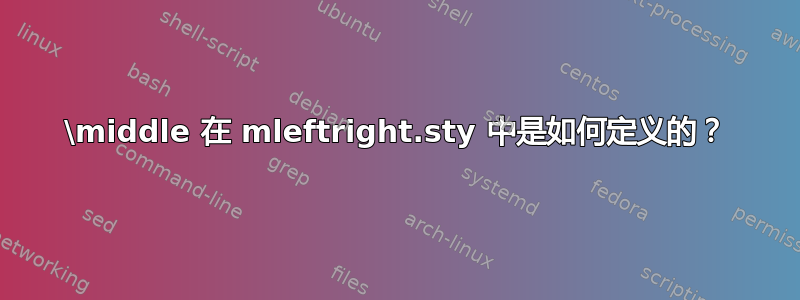 \middle 在 mleftright.sty 中是如何定义的？