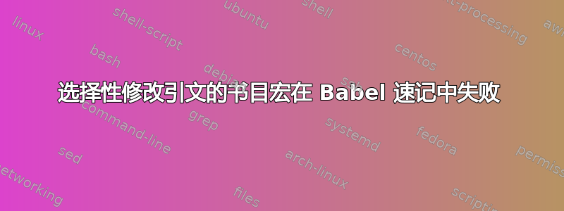 选择性修改引文的书目宏在 Babel 速记中失败