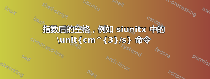 指数后的空格，例如 siunitx 中的 \unit{cm^{3}/s} 命令