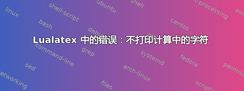 Lualatex 中的错误：不打印计算中的字符