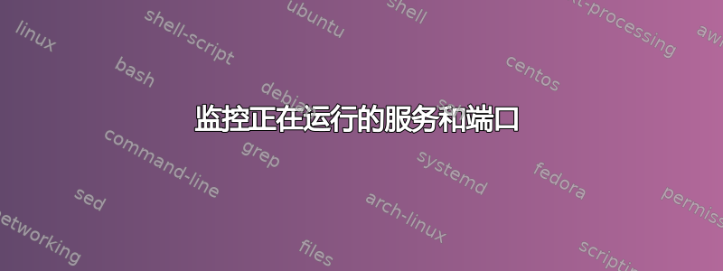 监控正在运行的服务和端口