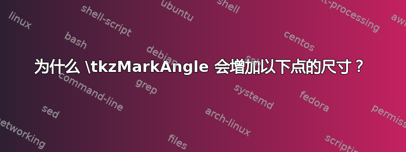 为什么 \tkzMarkAngle 会增加以下点的尺寸？