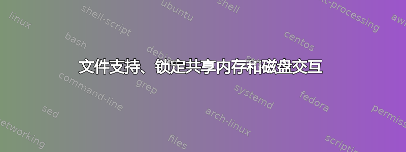 文件支持、锁定共享内存和磁盘交互