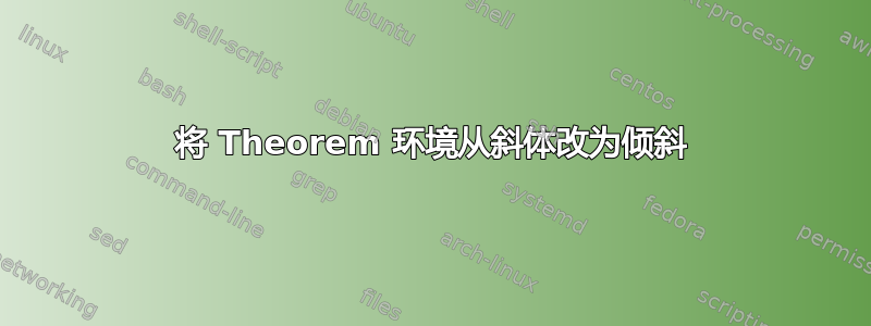 将 Theorem 环境从斜体改为倾斜