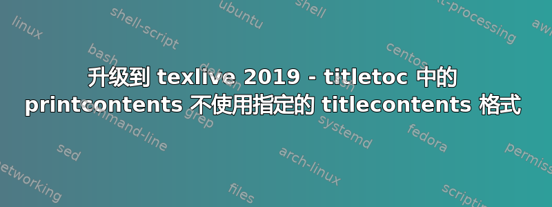 升级到 texlive 2019 - titletoc 中的 printcontents 不使用指定的 titlecontents 格式