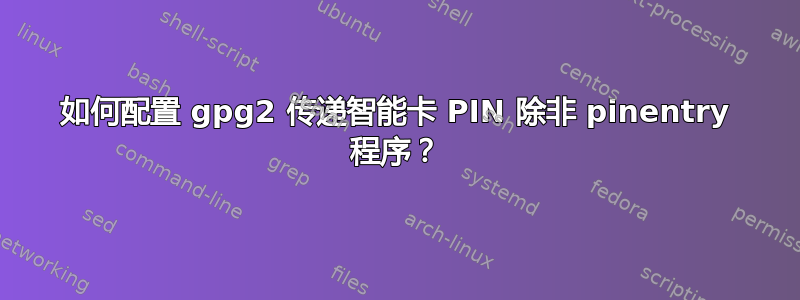 如何配置 gpg2 传递智能卡 PIN 除非 pinentry 程序？