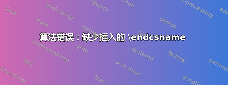 算法错误：缺少插入的 \endcsname