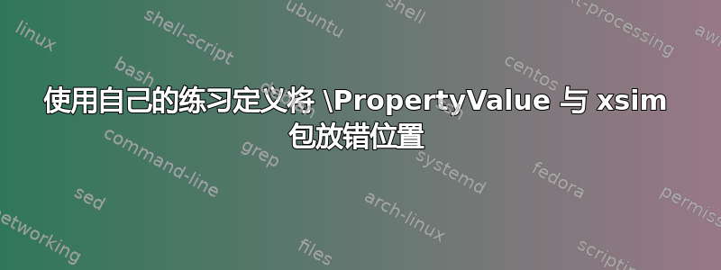 使用自己的练习定义将 \PropertyValue 与 xsim 包放错位置