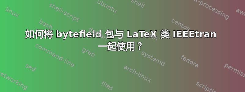 如何将 bytefield 包与 LaTeX 类 IEEEtran 一起使用？