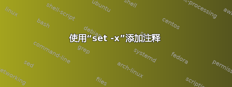 使用“set -x”添加注释