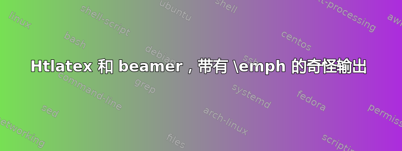 Htlatex 和 beamer，带有 \emph 的奇怪输出