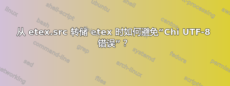 从 etex.src 转储 etex 时如何避免“Chi UTF-8 错误”？