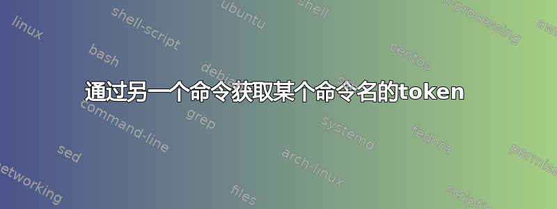 通过另一个命令获取某个命令名的token