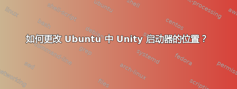 如何更改 Ubuntu 中 Unity 启动器的位置？