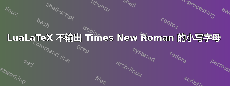 LuaLaTeX 不输出 Times New Roman 的小写字母