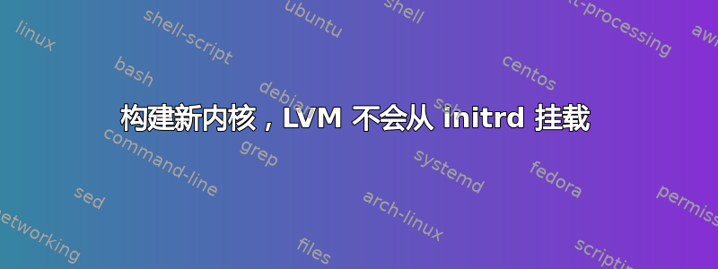 构建新内核，LVM 不会从 initrd 挂载