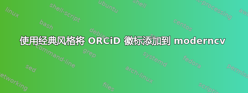 使用经典风格将 ORCiD 徽标添加到 moderncv