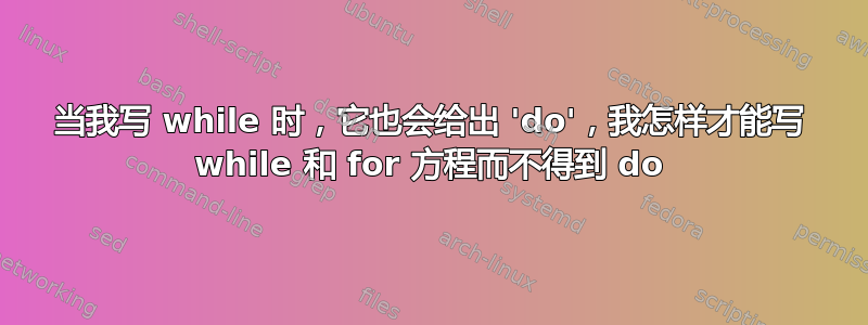 当我写 while 时，它​​也会给出 'do'，我怎样才能写 while 和 for 方程而不得到 do