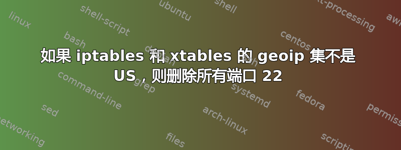 如果 iptables 和 xtables 的 geoip 集不是 US，则删除所有端口 22