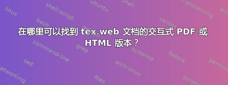 在哪里可以找到 tex.web 文档的交互式 PDF 或 HTML 版本？