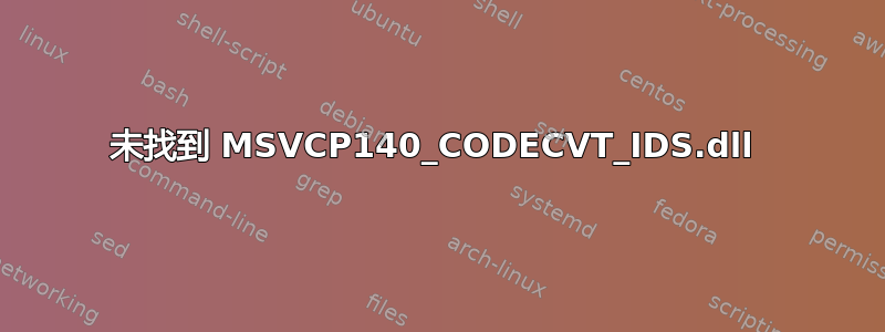 未找到 MSVCP140_CODECVT_IDS.dll 