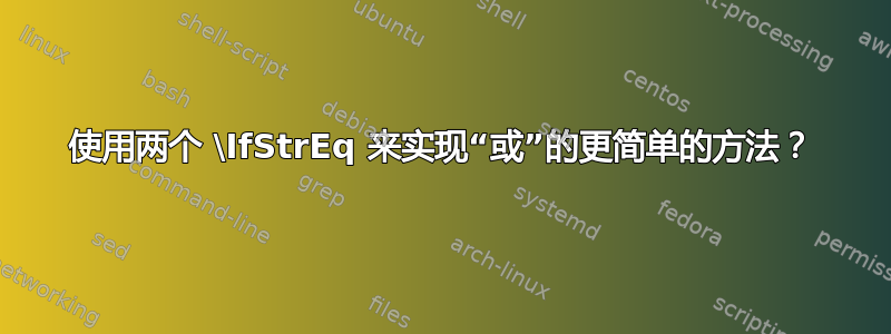 使用两个 \IfStrEq 来实现“或”的更简单的方法？