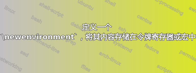 定义一个 `\newenvironment`，将其内容存储在令牌寄存器或宏中