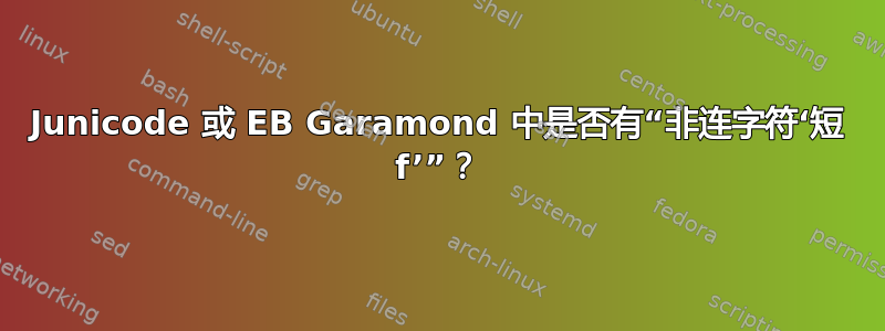 Junicode 或 EB Garamond 中是否有“非连字符‘短 f’”？