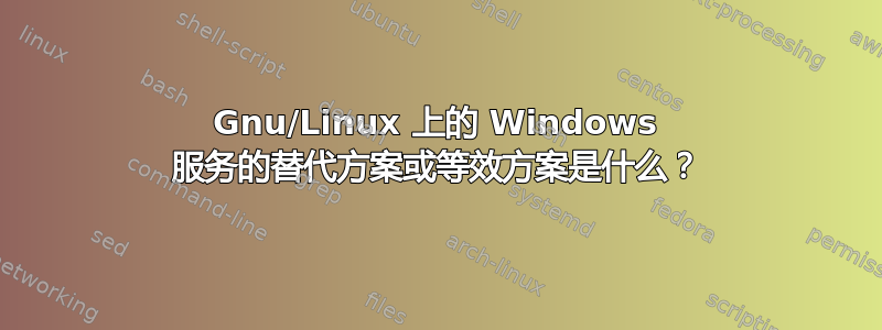 Gnu/Linux 上的 Windows 服务的替代方案或等效方案是什么？