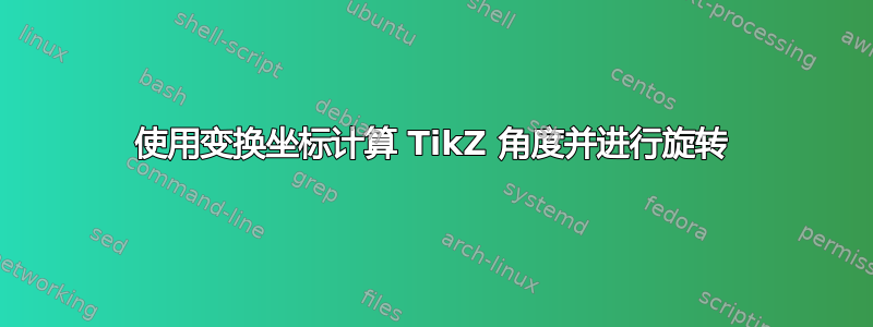 使用变换坐标计算 TikZ 角度并进行旋转