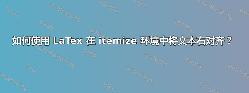 如何使用 LaTex 在 itemize 环境中将文本右对齐？