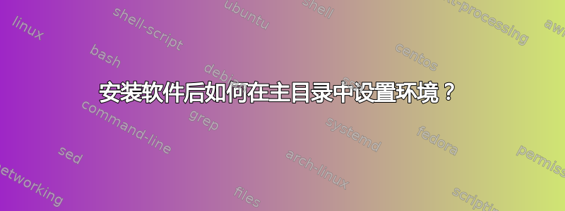 安装软件后如何在主目录中设置环境？