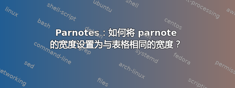 Parnotes：如何将 parnote 的宽度设置为与表格相同的宽度？