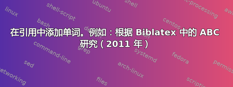 在引用中添加单词。例如：根据 Biblatex 中的 ABC 研究（2011 年）