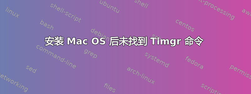 安装 Mac OS 后未找到 Tlmgr 命令