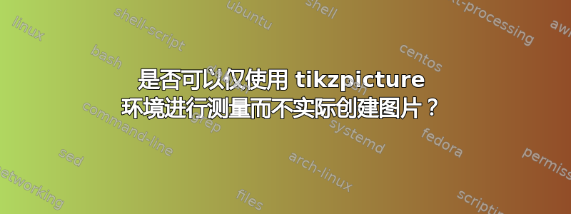 是否可以仅使用 tikzpicture 环境进行测量而不实际创建图片？