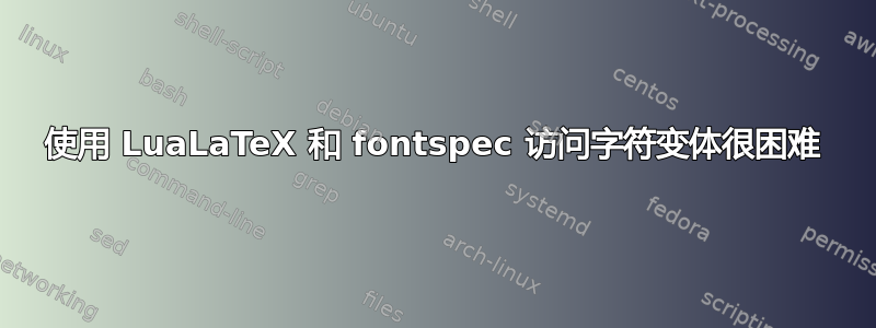 使用 LuaLaTeX 和 fontspec 访问字符变体很困难