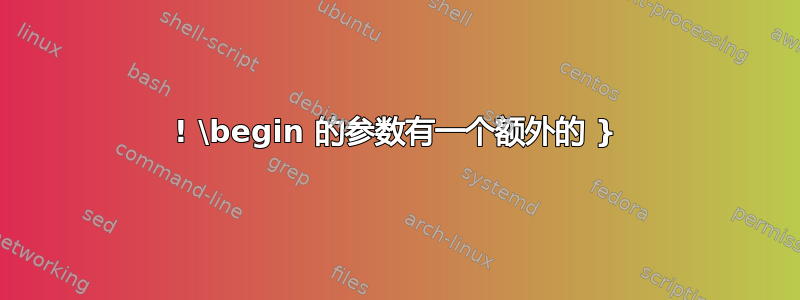 ! \begin 的参数有一个额外的 }