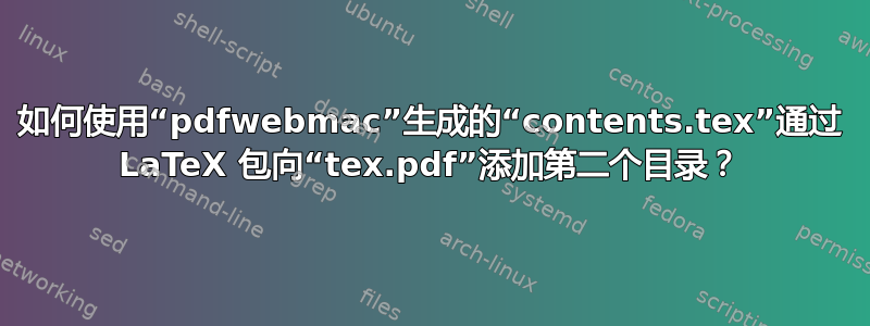 如何使用“pdfwebmac”生成的“contents.tex”通过 LaTeX 包向“tex.pdf”添加第二个目录？