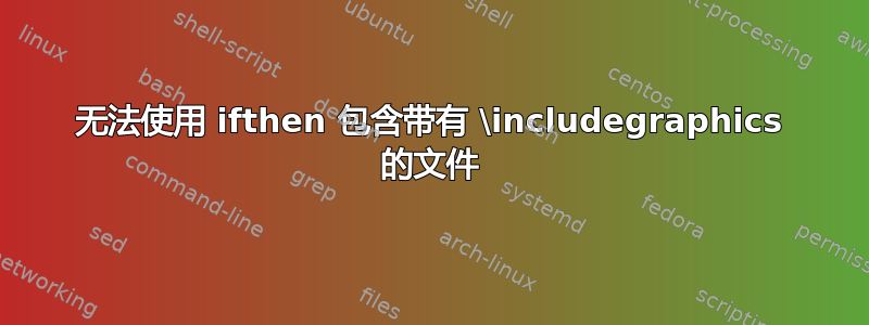 无法使用 ifthen 包含带有 \includegraphics 的文件