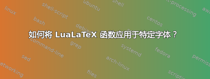 如何将 LuaLaTeX 函数应用于特定字体？